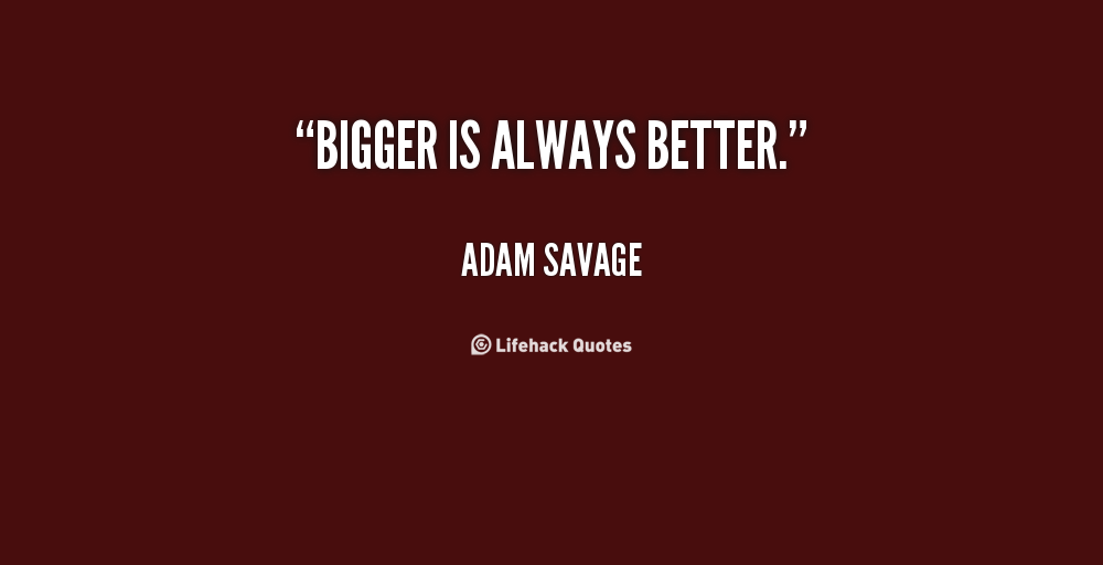 bigger